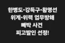 당헌 개무시 하며 위계위력 업무방해한 한병도강득구황명선 피고발인 선정